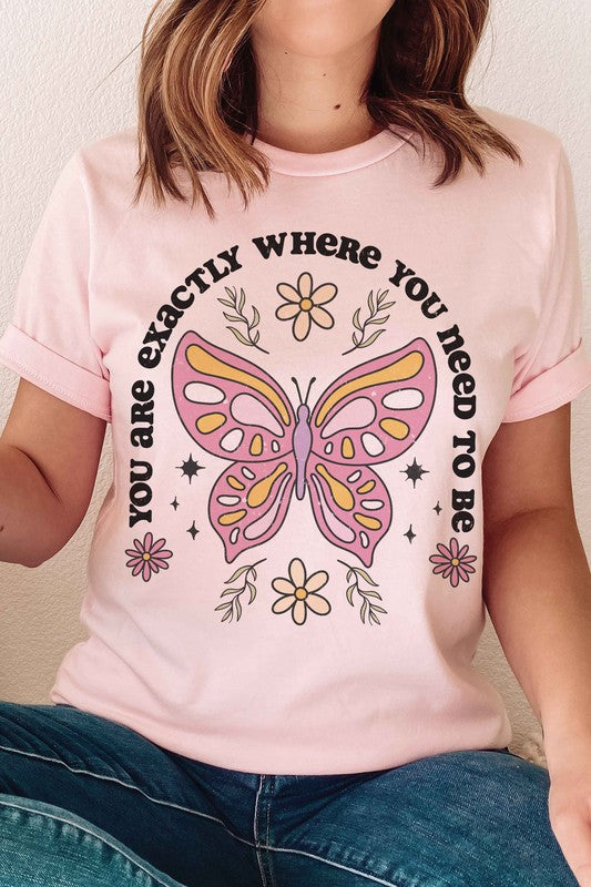 YOU ARE EXACTLY WHERE YOU NEED TO BE Graphic Tee